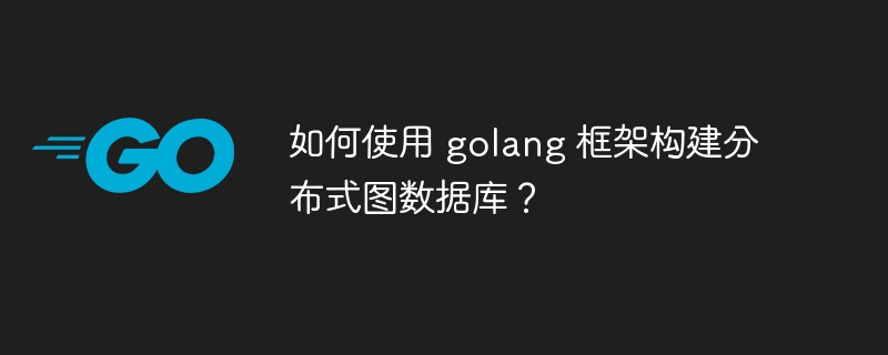 如何使用 golang 框架构建分布式图数据库？