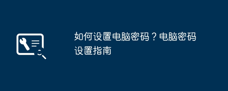 如何设置电脑密码？电脑密码设置指南