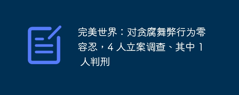 完美世界：對貪腐舞弊行為零容忍，4 人立案調查、其中 1 人判刑