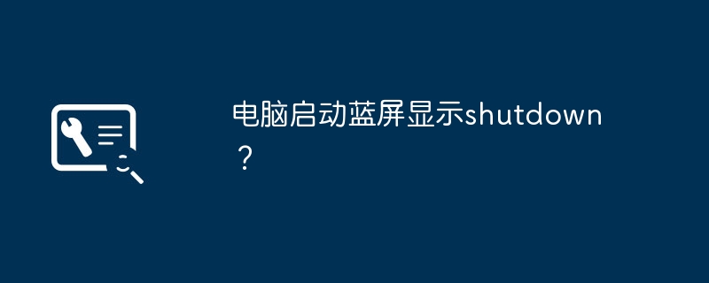 电脑启动蓝屏显示shutdown?