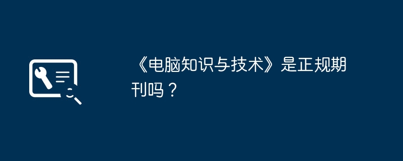 《电脑知识与技术》是正规期刊吗？