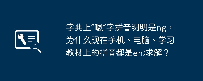 字典上“嗯”字拼音明明是ng，为什么现在手机、电脑、学习教材上的拼音都是en;求解？