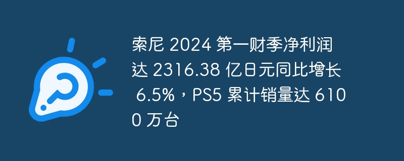 索尼 2024 第一财季净利润达 2316.38 亿日元同比增长 6.5%，PS5 累计销量达 6100 万台