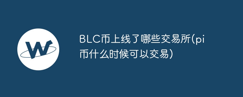 blc币上线了哪些交易所(pi币什么时候可以交易)