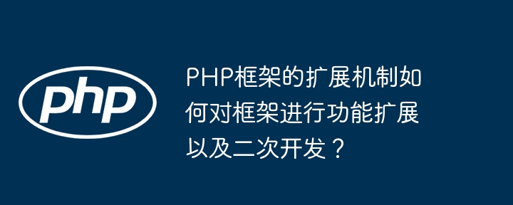 PHP框架的扩展机制如何对框架进行功能扩展以及二次开发？