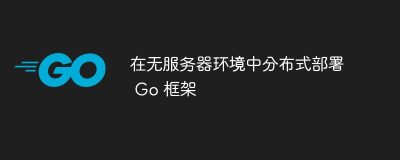 在无服务器环境中分布式部署 Go 框架