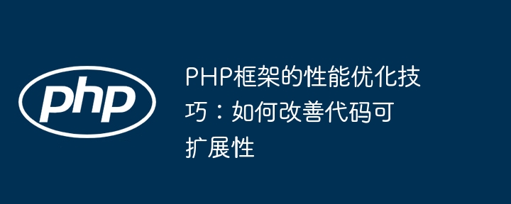 PHP框架的性能优化技巧：如何改善代码可扩展性