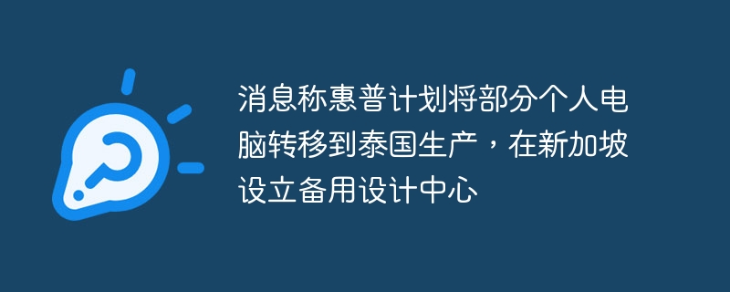 消息称惠普计划将部分个人电脑转移到泰国生产，在新加坡设立备用设计中心