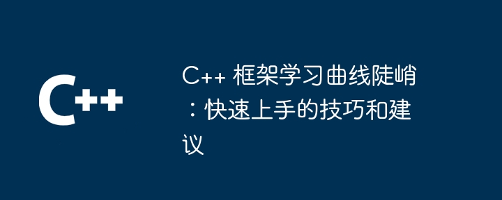 c++ 框架学习曲线陡峭：快速上手的技巧和建议