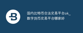 国内比特币合法交易平台ok_数字货币交易平台哪家好