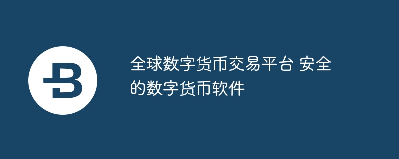 全球数字货币交易平台 安全的数字货币软件