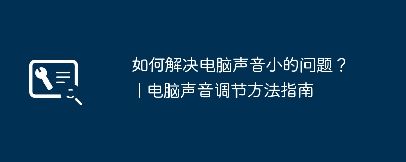 如何解决电脑声音小的问题? | 电脑声音调节方法指南