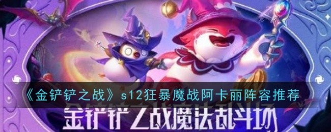 《金铲铲之战》s12狂暴魔战阿卡丽阵容推荐