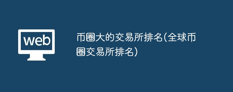 币圈大的交易所排名(全球币圈交易所排名)