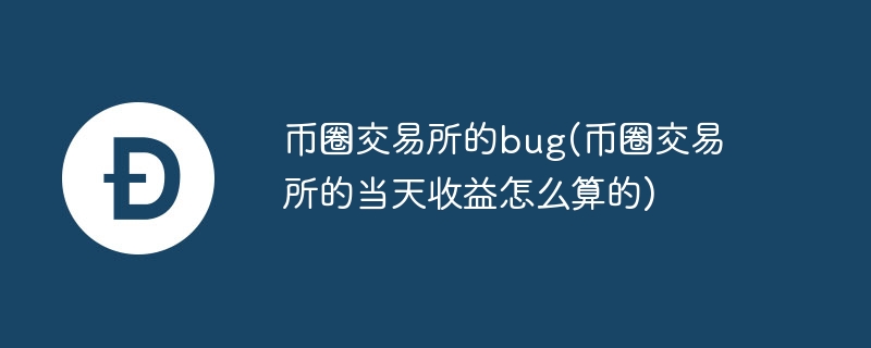 币圈交易所的bug(币圈交易所的当天收益怎么算的)