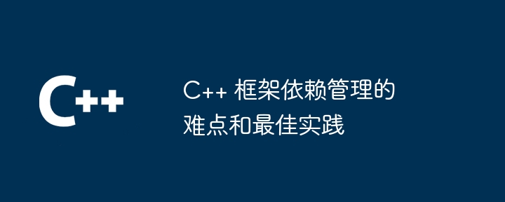 C++ 框架依赖管理的难点和最佳实践