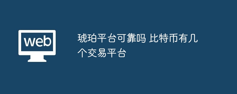 琥珀平台可靠吗 比特币有几个交易平台