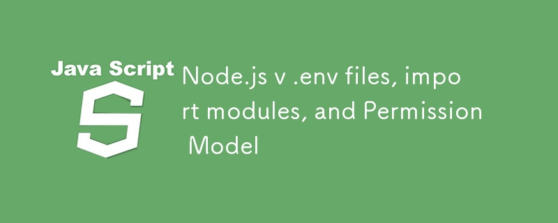 Node.js v .env 檔案、導入模組和權限模型