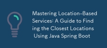 Maîtriser les services basés sur la localisation : un guide pour trouver les emplacements les plus proches à l'aide de Java Spring Boot