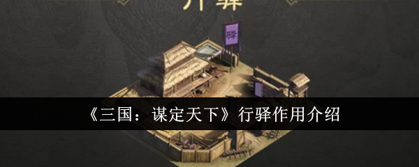 《三国:谋定天下》行驿作用介绍