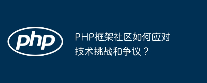 PHP框架社区如何应对技术挑战和争议？