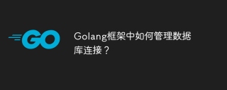 Golang框架中如何管理数据库连接？