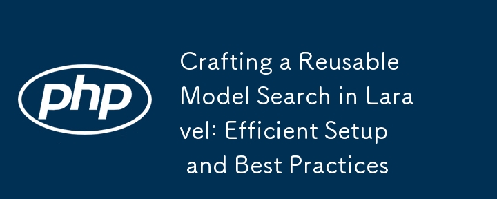 Crafting a Reusable Model Search in Laravel: Efficient Setup and Best Practices