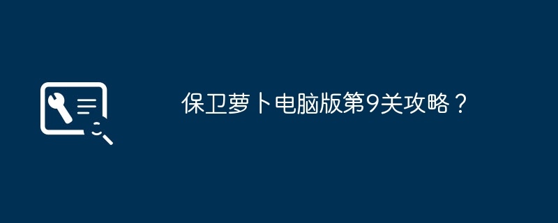 保卫萝卜电脑版第9关攻略？