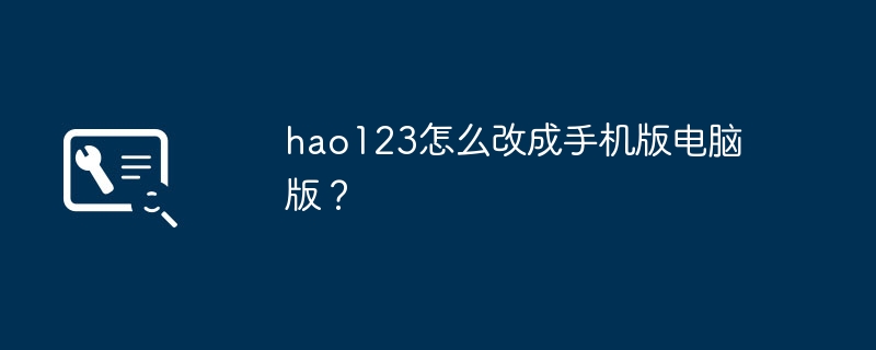 hao123怎么改成手机版电脑版？