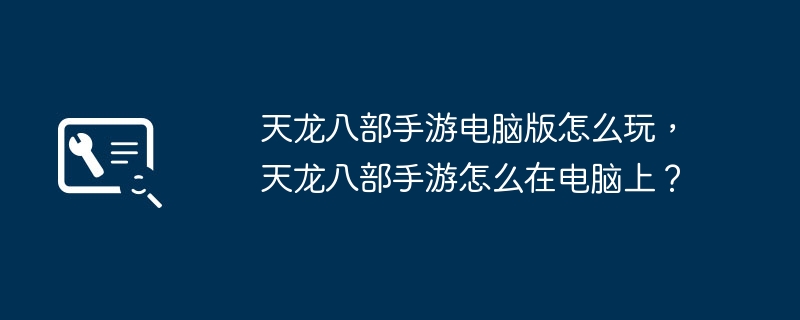 天龙八部手游电脑版怎么玩，天龙八部手游怎么在电脑上？