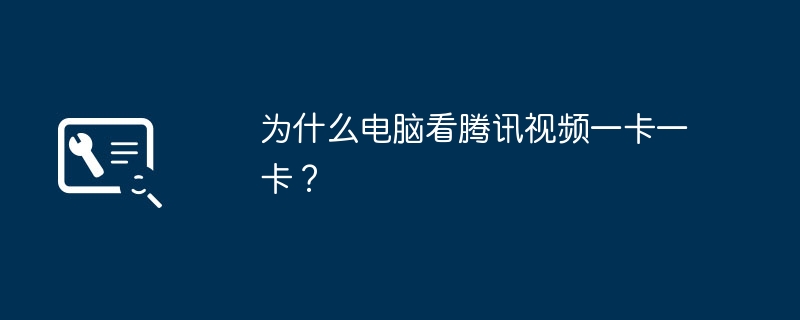 为什么电脑看腾讯视频一卡一卡？