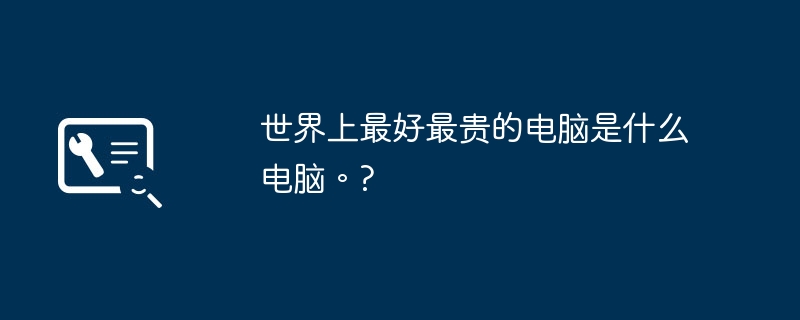 世界で最高で最も高価なコンピューターは何ですか? ?