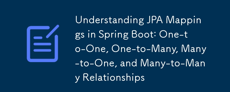 Understanding JPA Mappings in Spring Boot: One-to-One, One-to-Many, Many-to-One, and Many-to-Many Relationships