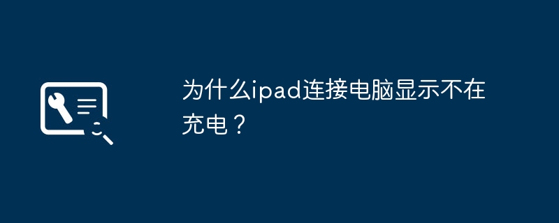 Pourquoi mon iPad indique-t-il qu'il ne se charge pas lorsqu'il est connecté à l'ordinateur ?