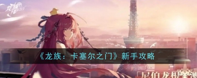 《龙族：卡塞尔之门》新手攻略