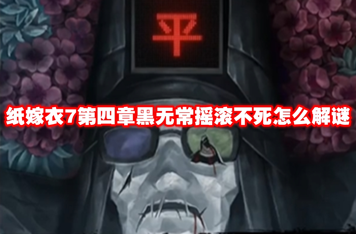 纸嫁衣7第四章黑无常摇滚不死怎么解谜 纸嫁衣7第四章黑无常摇滚不死解谜攻略