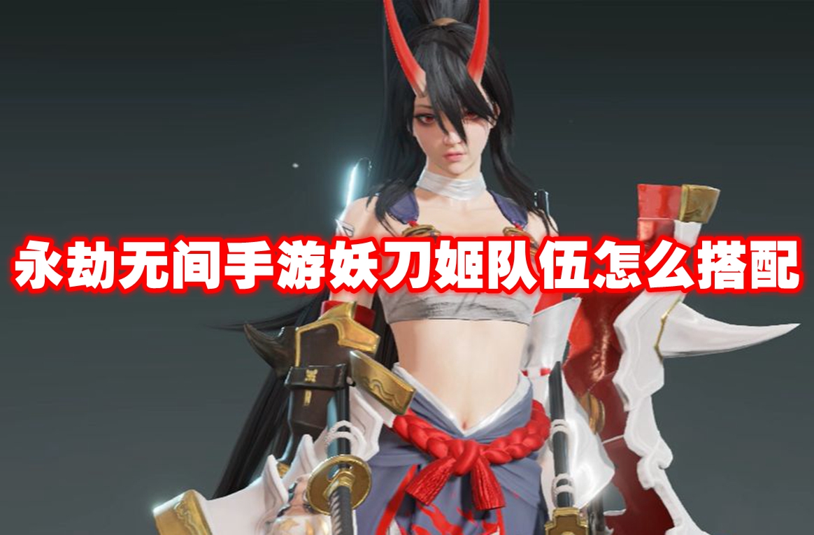 永劫无间手游妖刀姬队伍怎么搭配 永劫无间手游妖刀姬配队推荐