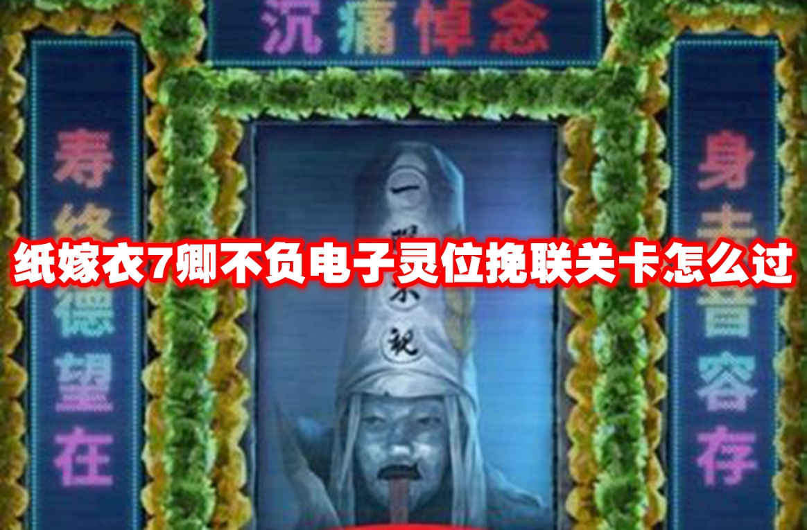 纸嫁衣7卿不负电子灵位挽联关卡怎么过 纸嫁衣7卿不负电子灵位挽联解谜攻略
