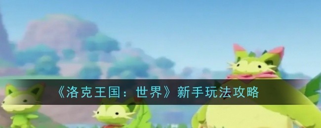 《洛克王国：世界》新手玩法攻略