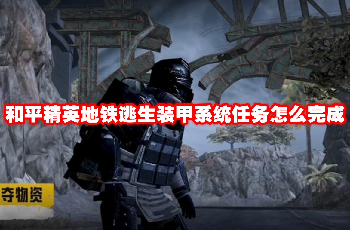 和平精英地铁逃生装甲系统任务怎么完成 和平精英地铁逃生装甲系统任务攻略流程
