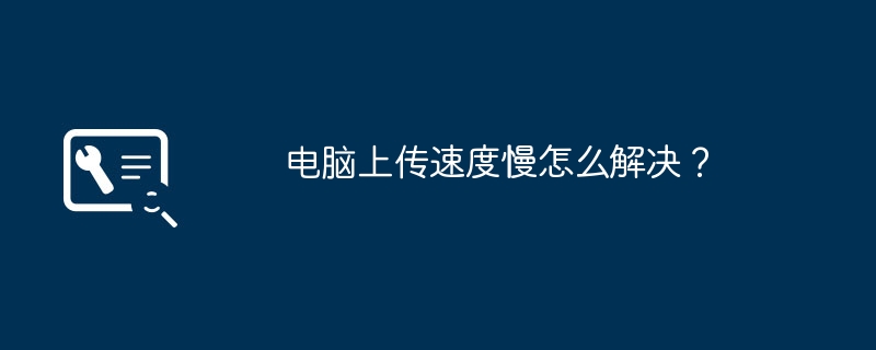电脑上传速度慢怎么解决？