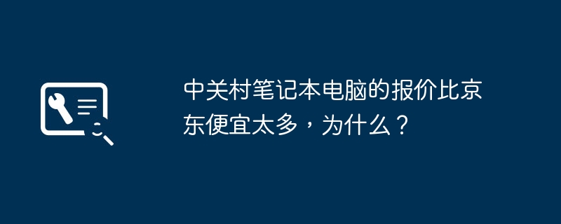 中关村笔记本电脑的报价比京东便宜太多，为什么？