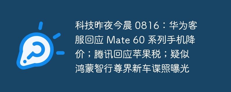 科技昨夜今晨 0816:华为客服回应 Mate 60 系列手机降价;腾讯回应苹果税;疑似鸿蒙智行尊界新车谍照曝光