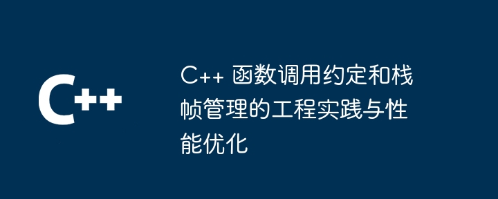 C++ 函数调用约定和栈帧管理的工程实践与性能优化