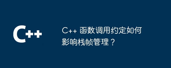 C++ 函数调用约定如何影响栈帧管理？