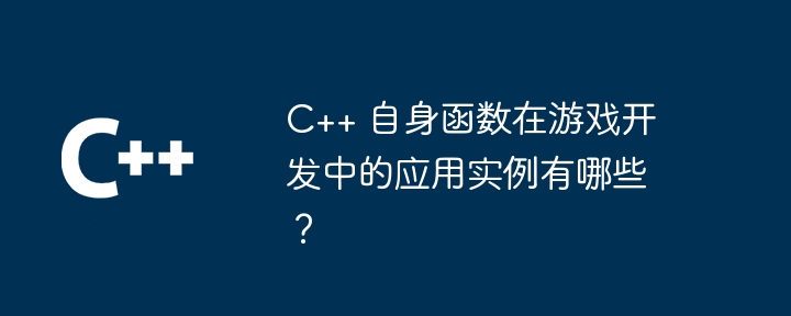 C++ 自身函数在游戏开发中的应用实例有哪些？