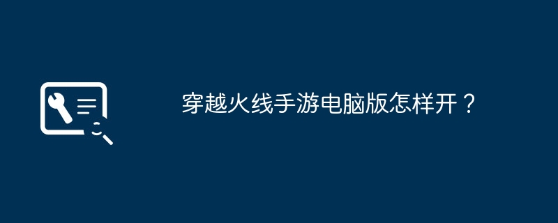 穿越火线手游电脑版怎样开？