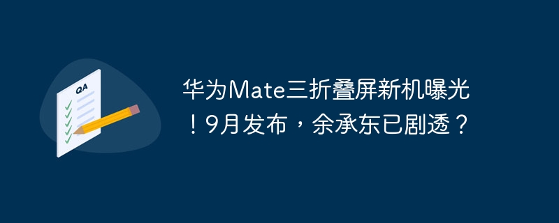 화웨이 메이트 3단 화면 새 모델 공개! 9월에 출시된 Yu Chengdong이 그것을 망쳤다고요?