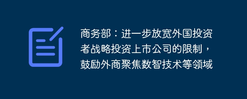 商務部：進一步放寬外國投資者策略投資上市公司的限制，鼓勵外商聚焦數智技術等領域