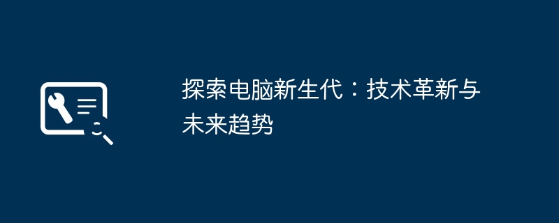 探索電腦新生代：科技革新與未來趨勢